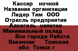 Кассир   ночной › Название организации ­ Лидер Тим, ООО › Отрасль предприятия ­ Алкоголь, напитки › Минимальный оклад ­ 36 000 - Все города Работа » Вакансии   . Томская обл.,Томск г.